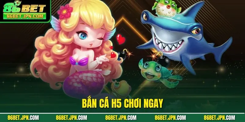 bắn cá h5 chơi ngay