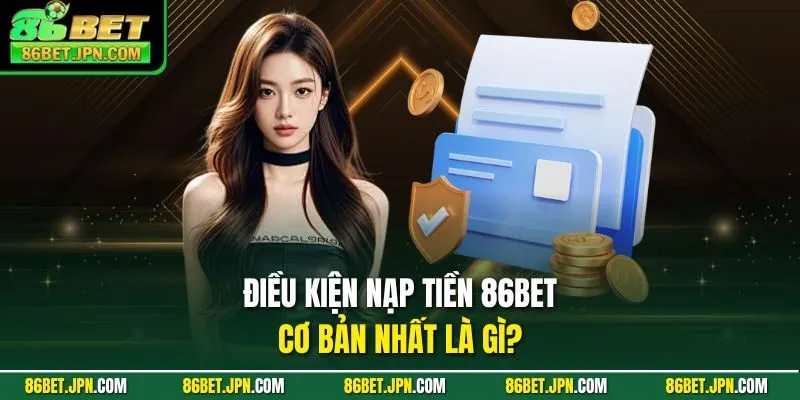 Điều kiện nạp tiền 86BET cơ bản nhất là gì?