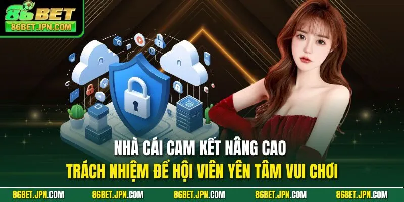 Nhà cái cam kết nâng cao trách nhiệm để hội viên yên tâm vui chơi