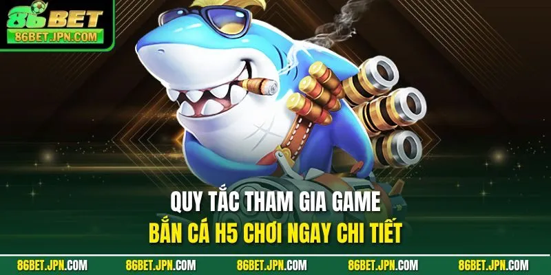 Quy tắc tham gia game bắn cá h5 chơi ngay chi tiết